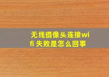 无线摄像头连接wifi 失败是怎么回事